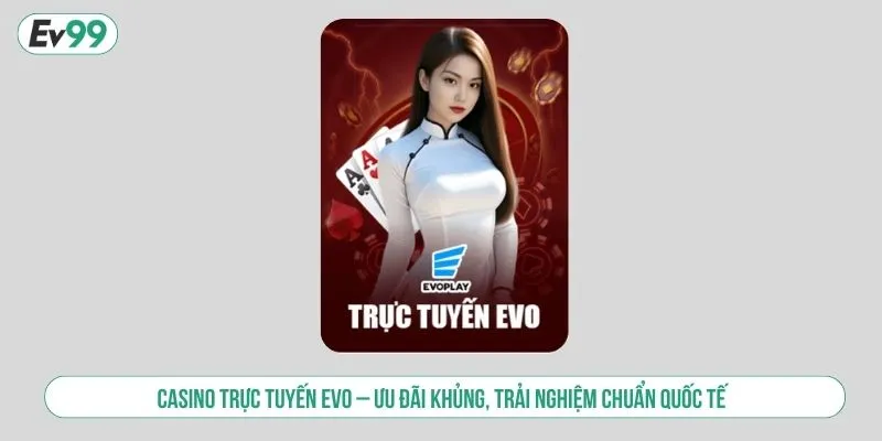 Casino Trực Tuyến EVO Ưu Đãi Khủng, Thưởng Tiền Giá Trị