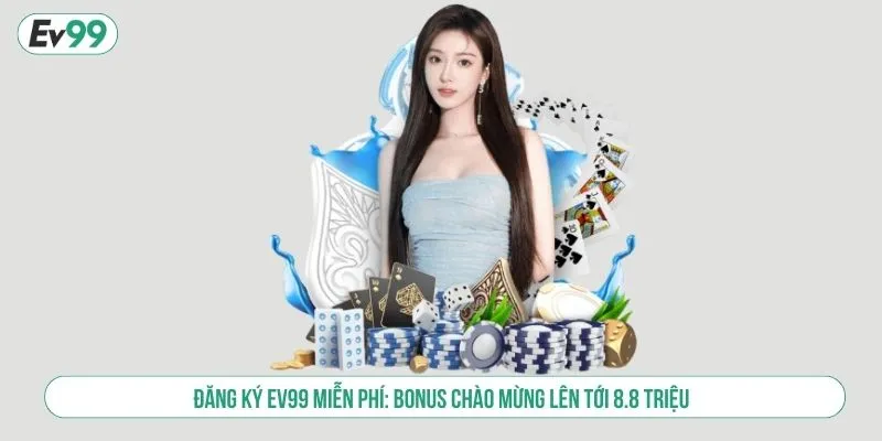 Đăng Ký EV99 Miễn Phí Nhận Bonus Chào Mừng Đến 8.8 Triệu